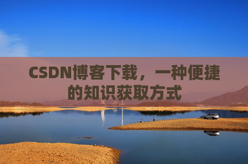 CSDN博客下载，一种便捷的知识获取方式
