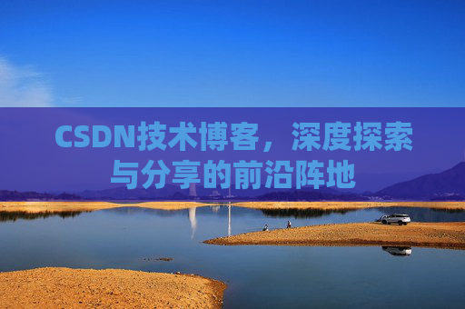 CSDN技术博客,深度探索与分享的前沿阵地